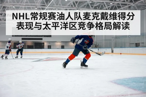 NHL常规赛油人队麦克戴维得分表现与太平洋区竞争格局解读